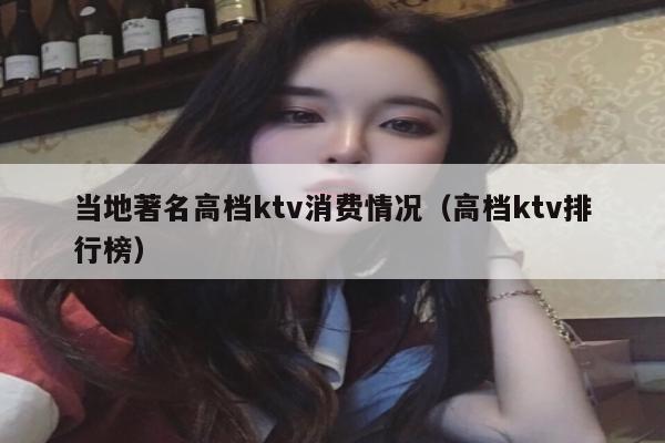 当地著名高档ktv消费情况（高档ktv排行榜）