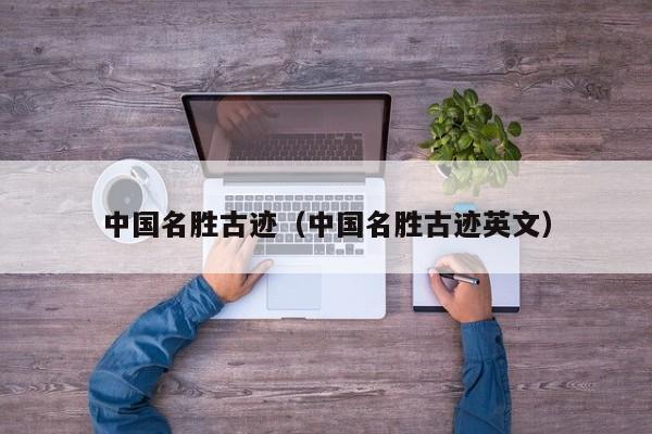 中国名胜古迹（中国名胜古迹英文）