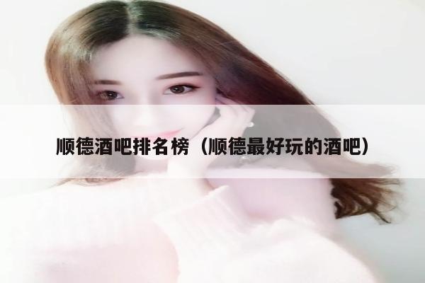 顺德酒吧排名榜（顺德最好玩的酒吧）