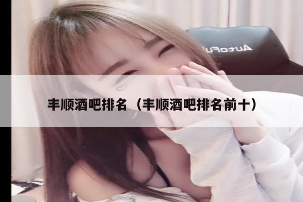 丰顺酒吧排名（丰顺酒吧排名前十）