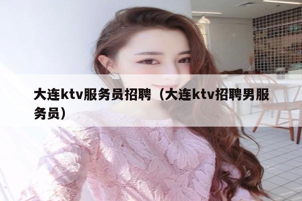 大连ktv服务员招聘（大连ktv招聘男服务员）