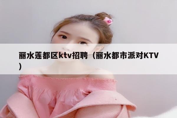 丽水莲都区ktv招聘（丽水都市派对KTV）