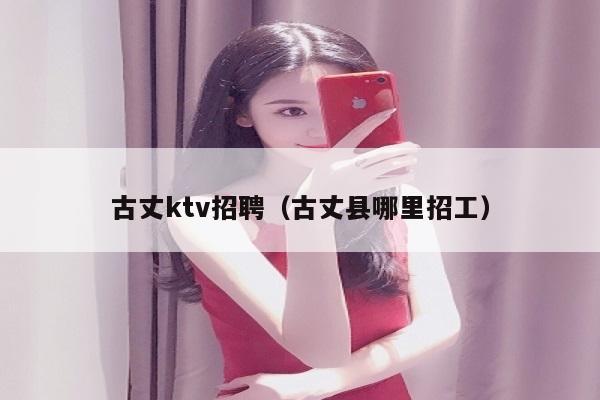 古丈ktv招聘（古丈县哪里招工）
