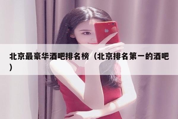 北京最豪华酒吧排名榜（北京排名第一的酒吧）