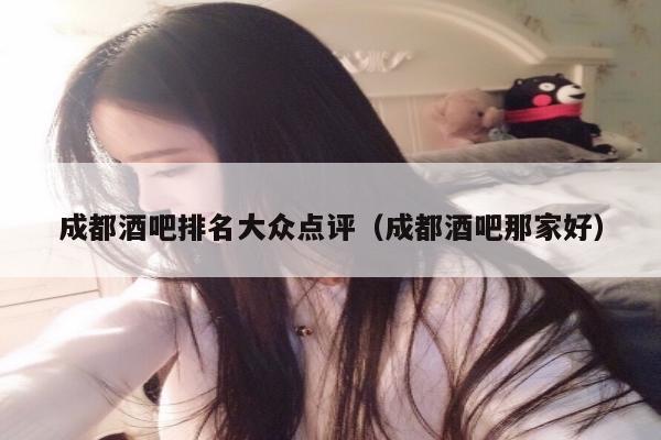 成都酒吧排名大众点评（成都酒吧那家好）