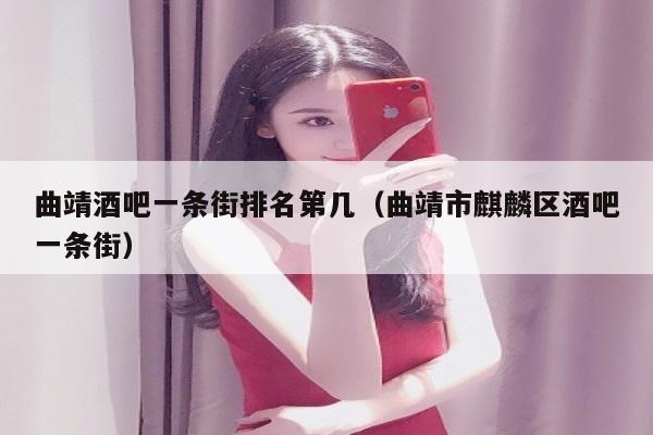 曲靖酒吧一条街排名第几（曲靖市麒麟区酒吧一条街）
