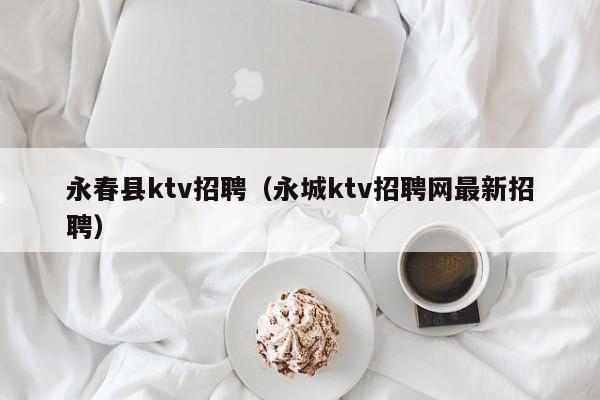 永春县ktv招聘（永城ktv招聘网最新招聘）