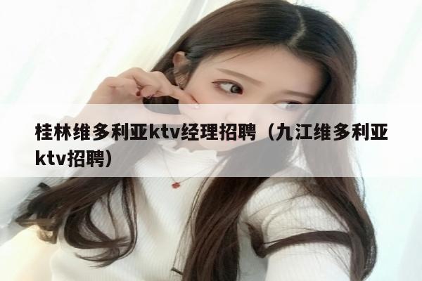 桂林维多利亚ktv经理招聘（九江维多利亚ktv招聘）