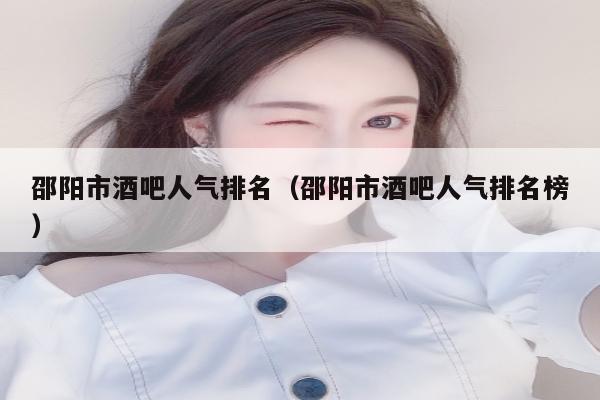 邵阳市酒吧人气排名（邵阳市酒吧人气排名榜）