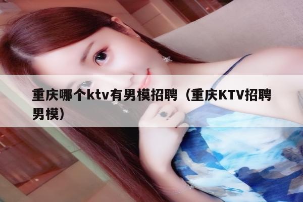 重庆哪个ktv有男模招聘（重庆KTV招聘男模）