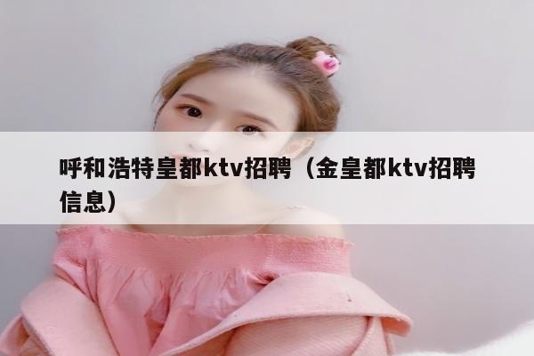 呼和浩特皇都ktv招聘（金皇都ktv招聘信息）