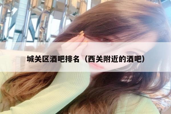 城关区酒吧排名（西关附近的酒吧）