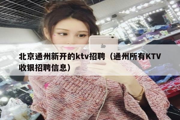 北京通州新开的ktv招聘（通州所有KTV收银招聘信息）