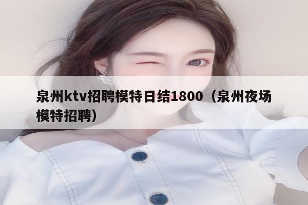 泉州ktv招聘模特日结1800（泉州夜场模特招聘）