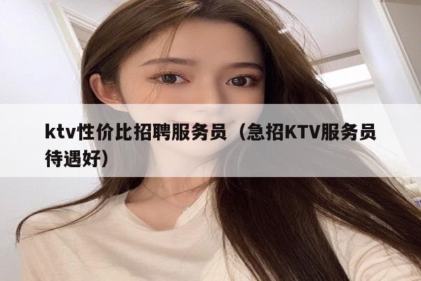 ktv性价比招聘服务员（急招KTV服务员待遇好）