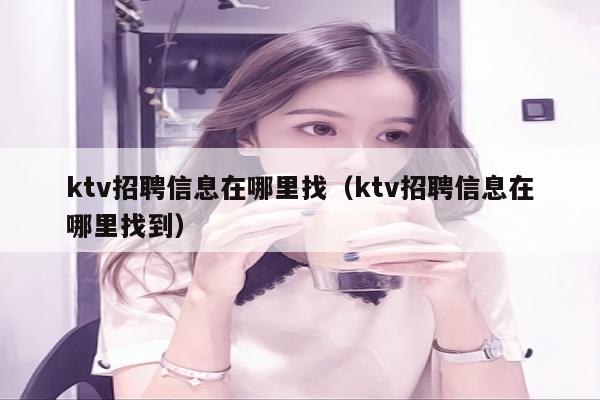 ktv招聘信息在哪里找（ktv招聘信息在哪里找到）