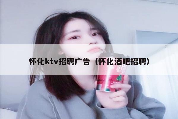 怀化ktv招聘广告（怀化酒吧招聘）