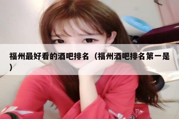 福州最好看的酒吧排名（福州酒吧排名第一是）