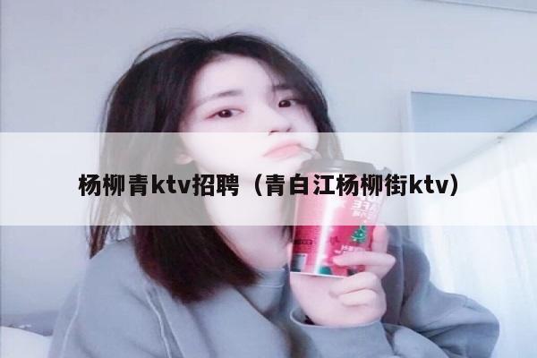 杨柳青ktv招聘（青白江杨柳街ktv）