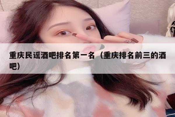 重庆民谣酒吧排名第一名（重庆排名前三的酒吧）