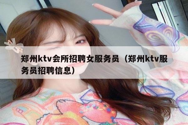 郑州ktv会所招聘女服务员（郑州ktv服务员招聘信息）