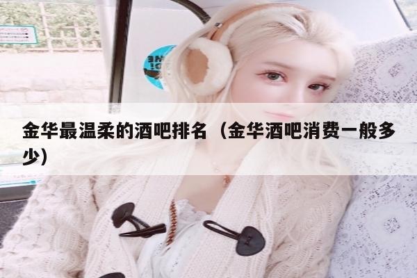 金华最温柔的酒吧排名（金华酒吧消费一般多少）