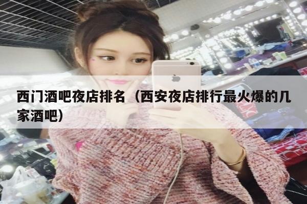 西门酒吧夜店排名（西安夜店排行最火爆的几家酒吧）