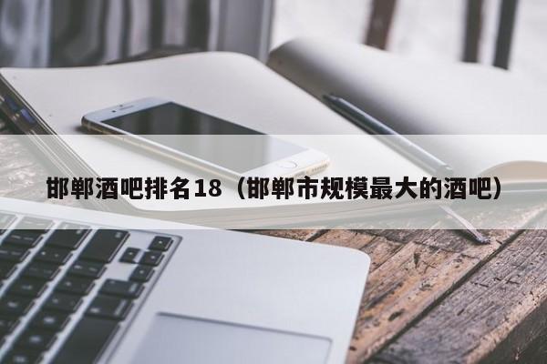 邯郸酒吧排名18（邯郸市规模最大的酒吧）