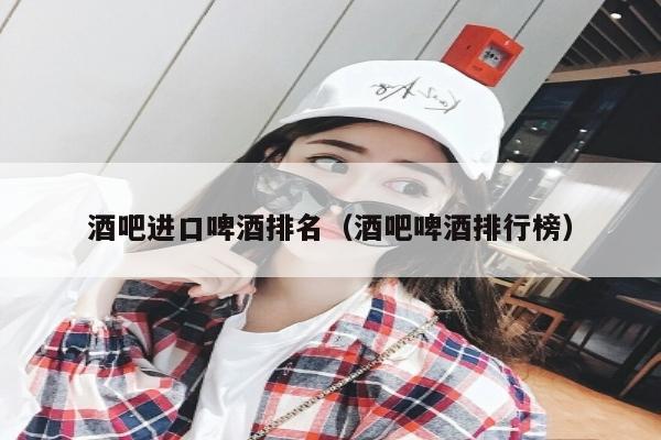 酒吧进口啤酒排名（酒吧啤酒排行榜）