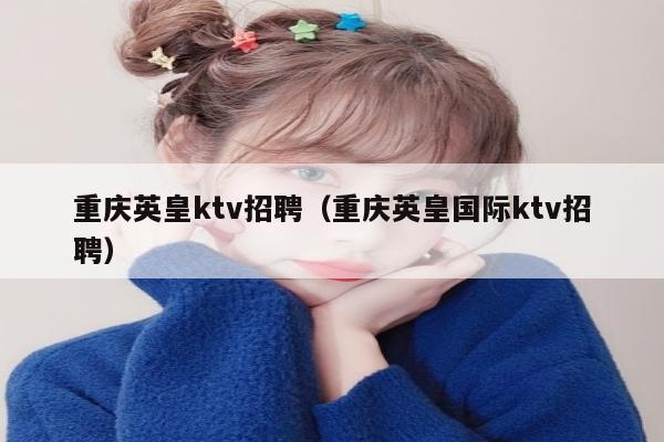重庆英皇ktv招聘（重庆英皇国际ktv招聘）