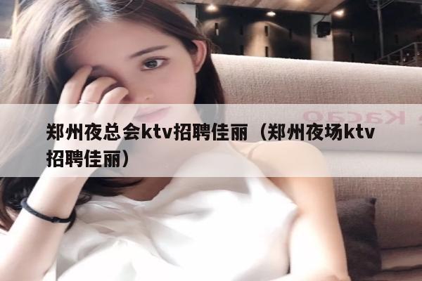 郑州夜总会ktv招聘佳丽（郑州夜场ktv招聘佳丽）