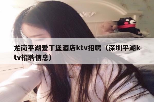 龙岗平湖爱丁堡酒店ktv招聘（深圳平湖ktv招聘信息）
