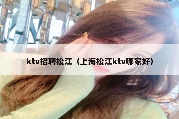 ktv招聘松江（上海松江ktv哪家好）