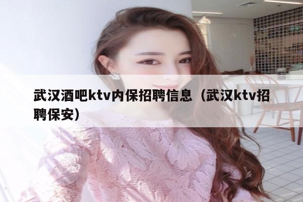 武汉酒吧ktv内保招聘信息（武汉ktv招聘保安）