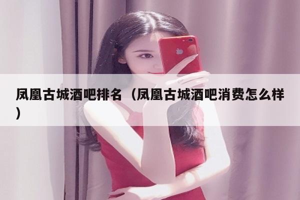 凤凰古城酒吧排名（凤凰古城酒吧消费怎么样）