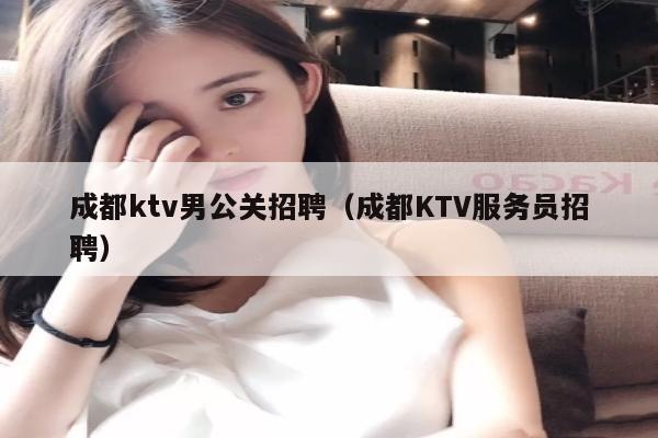 成都ktv男公关招聘（成都KTV服务员招聘）