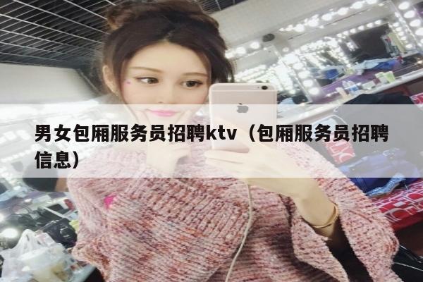 男女包厢服务员招聘ktv（包厢服务员招聘信息）