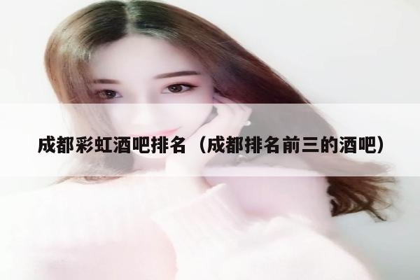 成都彩虹酒吧排名（成都排名前三的酒吧）