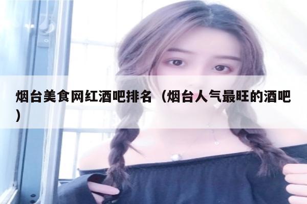 烟台美食网红酒吧排名（烟台人气最旺的酒吧）