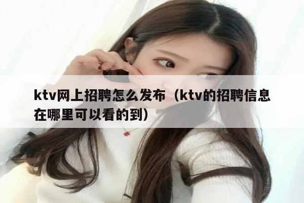 ktv网上招聘怎么发布（ktv的招聘信息在哪里可以看的到）
