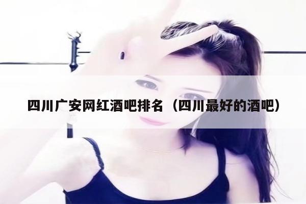 四川广安网红酒吧排名（四川最好的酒吧）