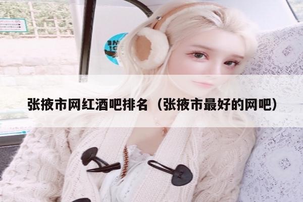 张掖市网红酒吧排名（张掖市最好的网吧）