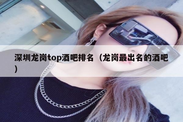深圳龙岗top酒吧排名（龙岗最出名的酒吧）