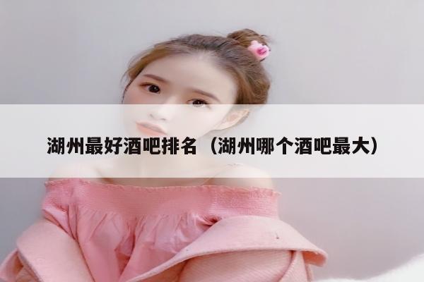 湖州最好酒吧排名（湖州哪个酒吧最大）