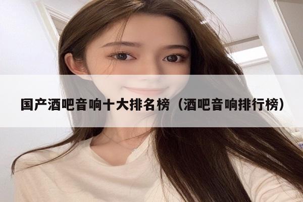 国产酒吧音响十大排名榜（酒吧音响排行榜）
