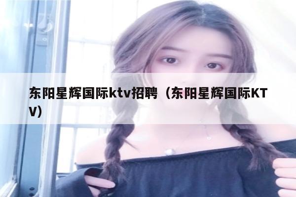 东阳星辉国际ktv招聘（东阳星辉国际KTV）