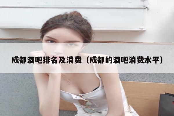 成都酒吧排名及消费（成都的酒吧消费水平）
