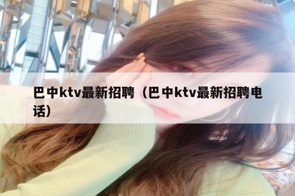 巴中ktv最新招聘（巴中ktv最新招聘电话）