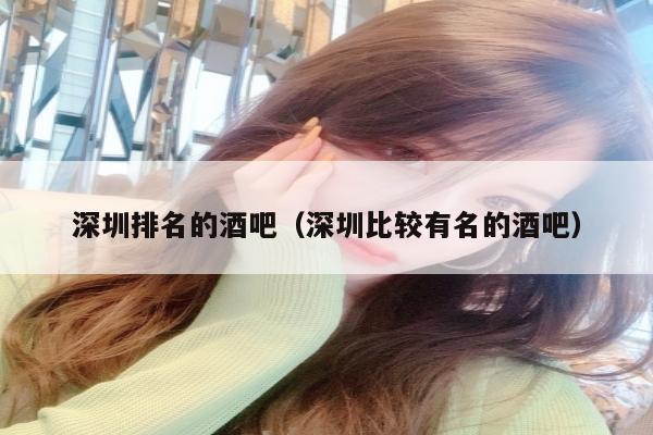 深圳排名的酒吧（深圳比较有名的酒吧）
