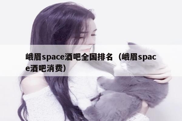 峨眉space酒吧全国排名（峨眉space酒吧消费）